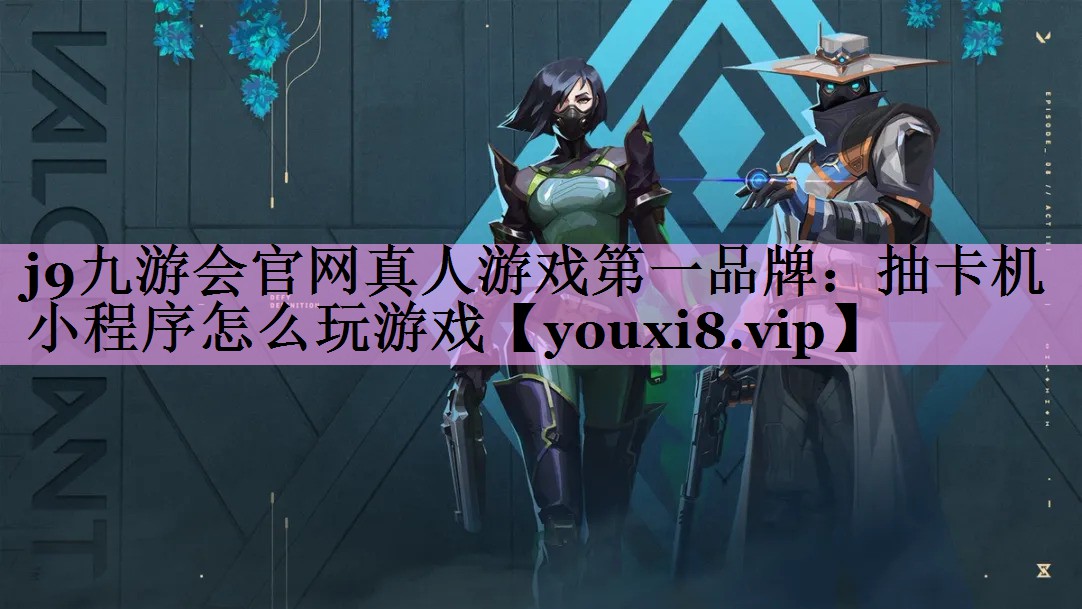 j9九游会官网真人游戏第一品牌：抽卡机小程序怎么玩游戏