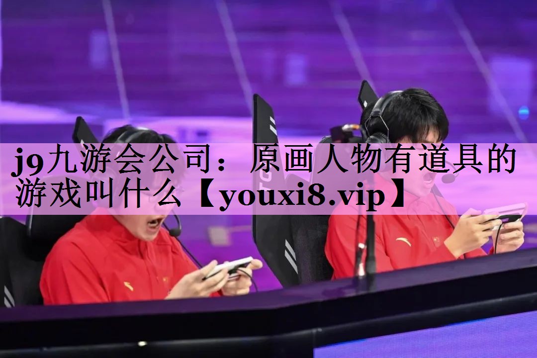 j9九游会公司：原画人物有道具的游戏叫什么