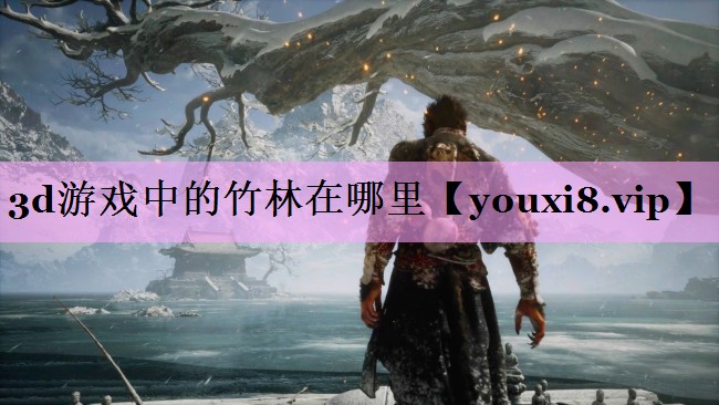 3d游戏中的竹林在哪里