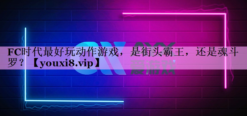 FC时代最好玩动作游戏，是街头霸王，还是魂斗罗？
