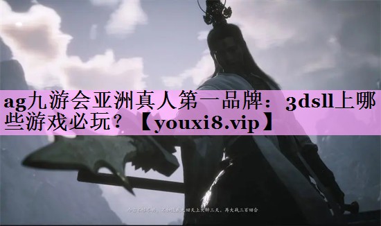 ag九游会亚洲真人第一品牌：3dsll上哪些游戏必玩？
