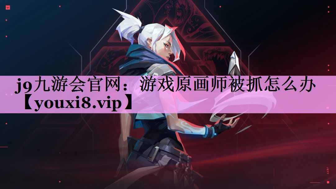j9九游会官网：游戏原画师被抓怎么办