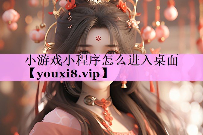 小游戏小程序怎么进入桌面