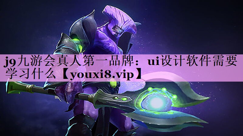 j9九游会真人第一品牌：ui设计软件需要学习什么