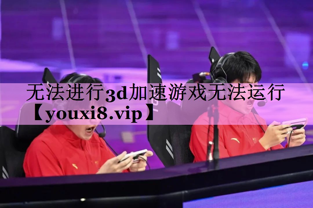 无法进行3d加速游戏无法运行