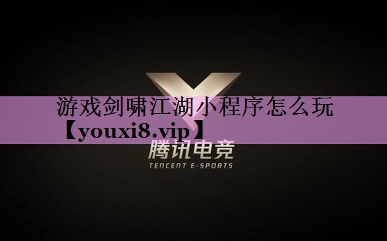 游戏剑啸江湖小程序怎么玩