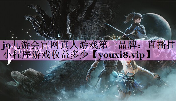 j9九游会官网真人游戏第一品牌：直播挂小程序游戏收益多少