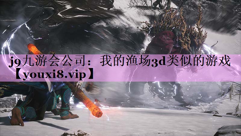 j9九游会公司：我的渔场3d类似的游戏