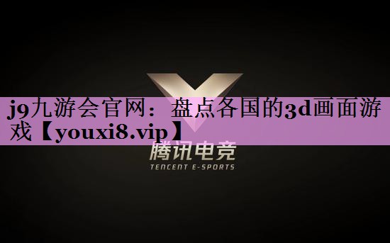 j9九游会官网：盘点各国的3d画面游戏