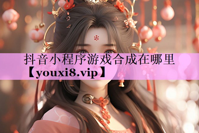 抖音小程序游戏合成在哪里 抖音小程序游戏合成在哪里