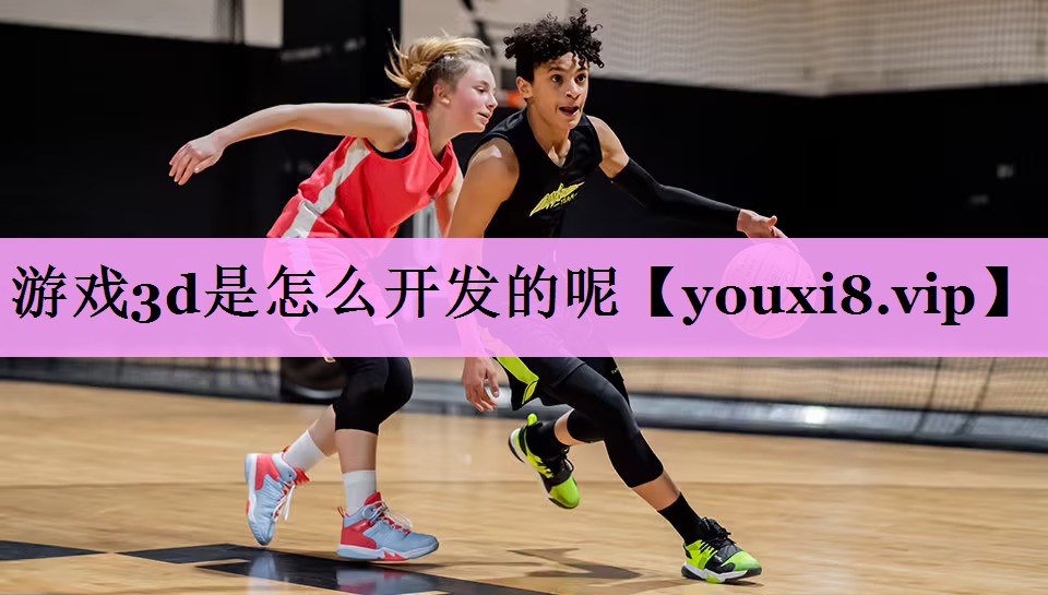游戏3d是怎么开发的呢 游戏3d是怎么开发的呢