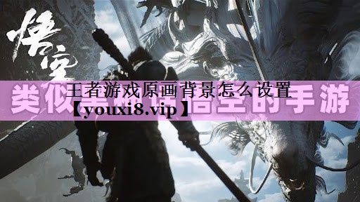 王者游戏原画背景怎么设置 王者游戏原画背景怎么设置