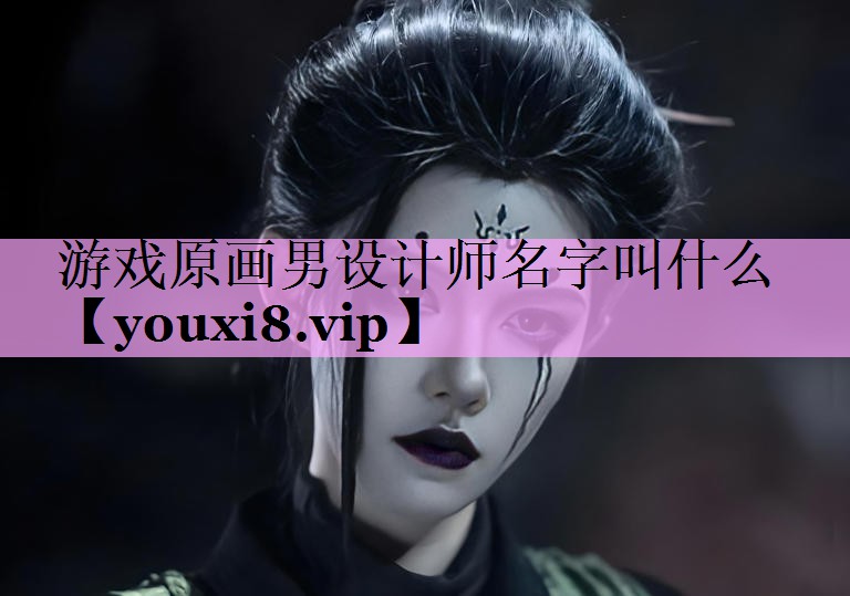 游戏原画男设计师名字叫什么