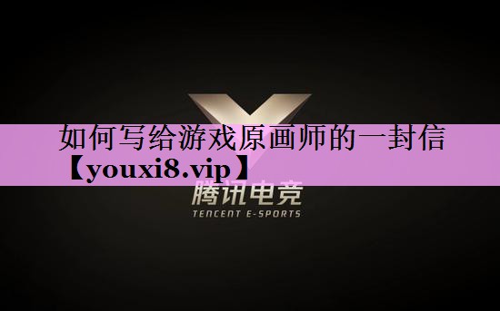 如何写给游戏原画师的一封信