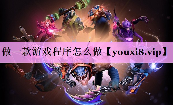 做一款游戏程序怎么做 做一款游戏程序怎么做