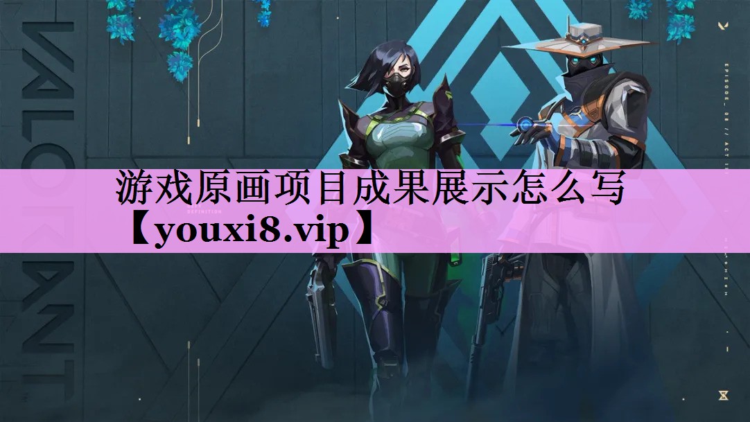游戏原画项目成果展示怎么写 游戏原画项目成果展示怎么写