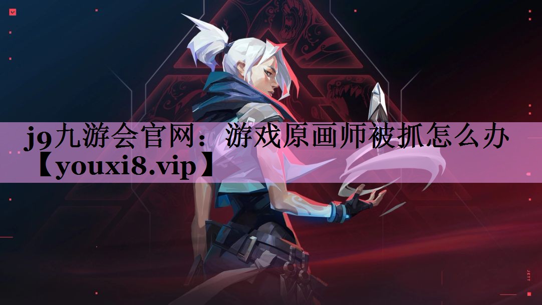 游戏原画师被抓怎么办 游戏原画师被抓怎么办