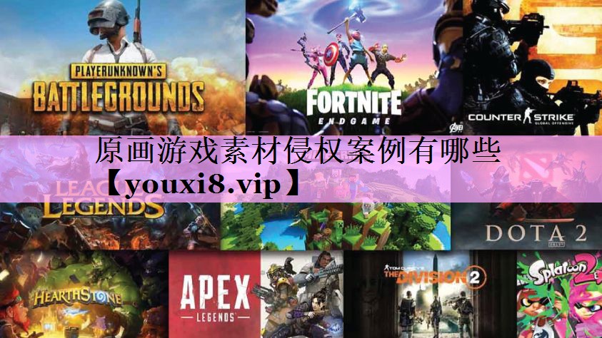 原画游戏素材侵权案例有哪些 原画游戏素材侵权案例有哪些