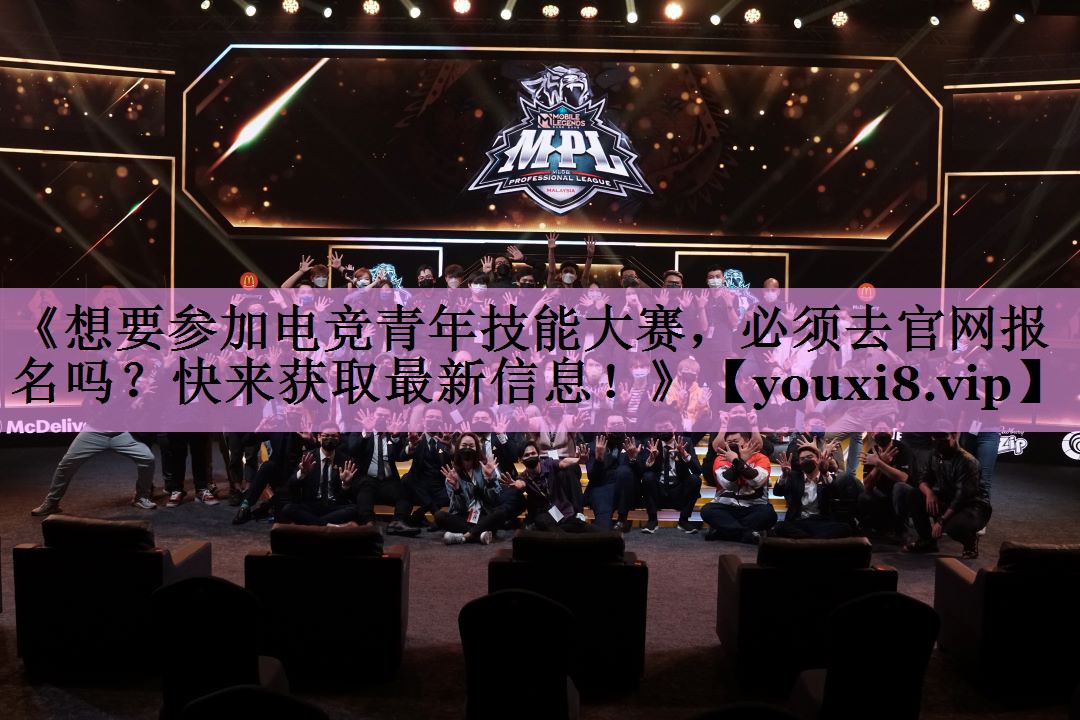 《想要参加电竞青年技能大赛,必须去官网报名吗?快来获取最新信息!》 《想要参加电竞青年技能大赛,必须去官网报名吗?快来获取最新信息!》
