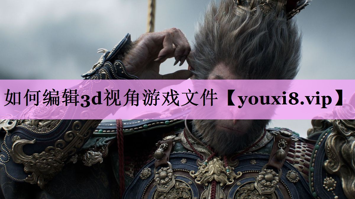 如何编辑3d视角游戏文件 如何编辑3d视角游戏文件