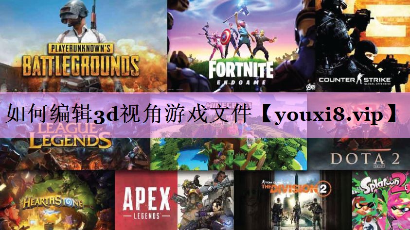 如何编辑3d视角游戏文件 如何编辑3d视角游戏文件