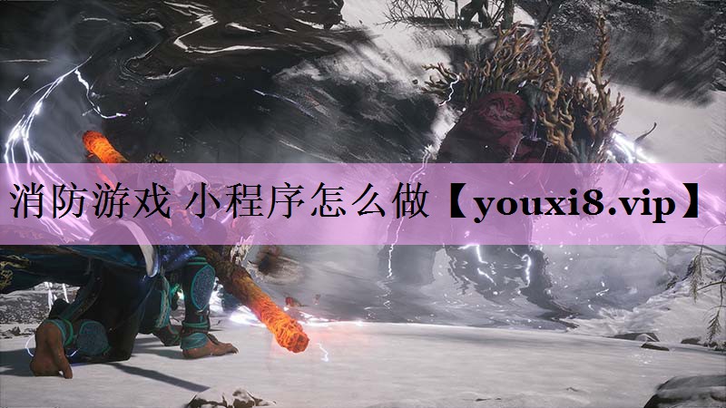 消防游戏 小程序怎么做 消防游戏 小程序怎么做