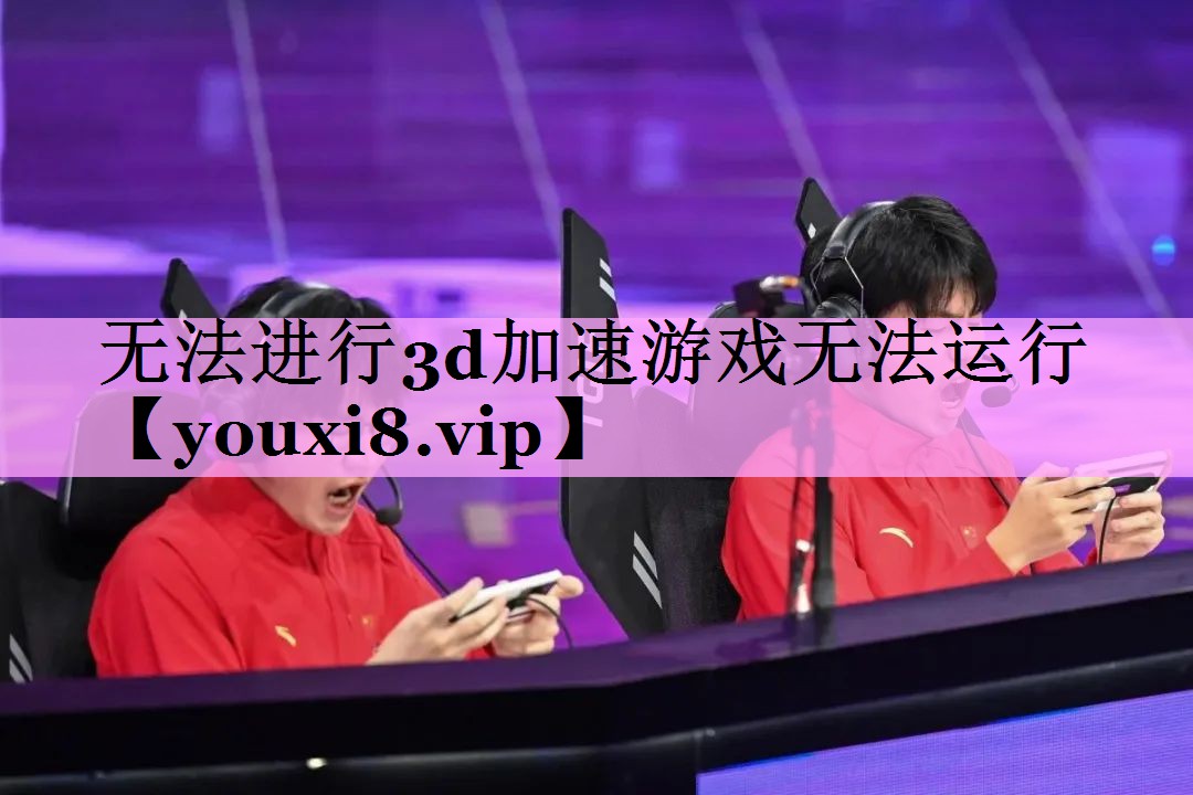 无法进行3d加速游戏无法运行 无法进行3d加速游戏无法运行