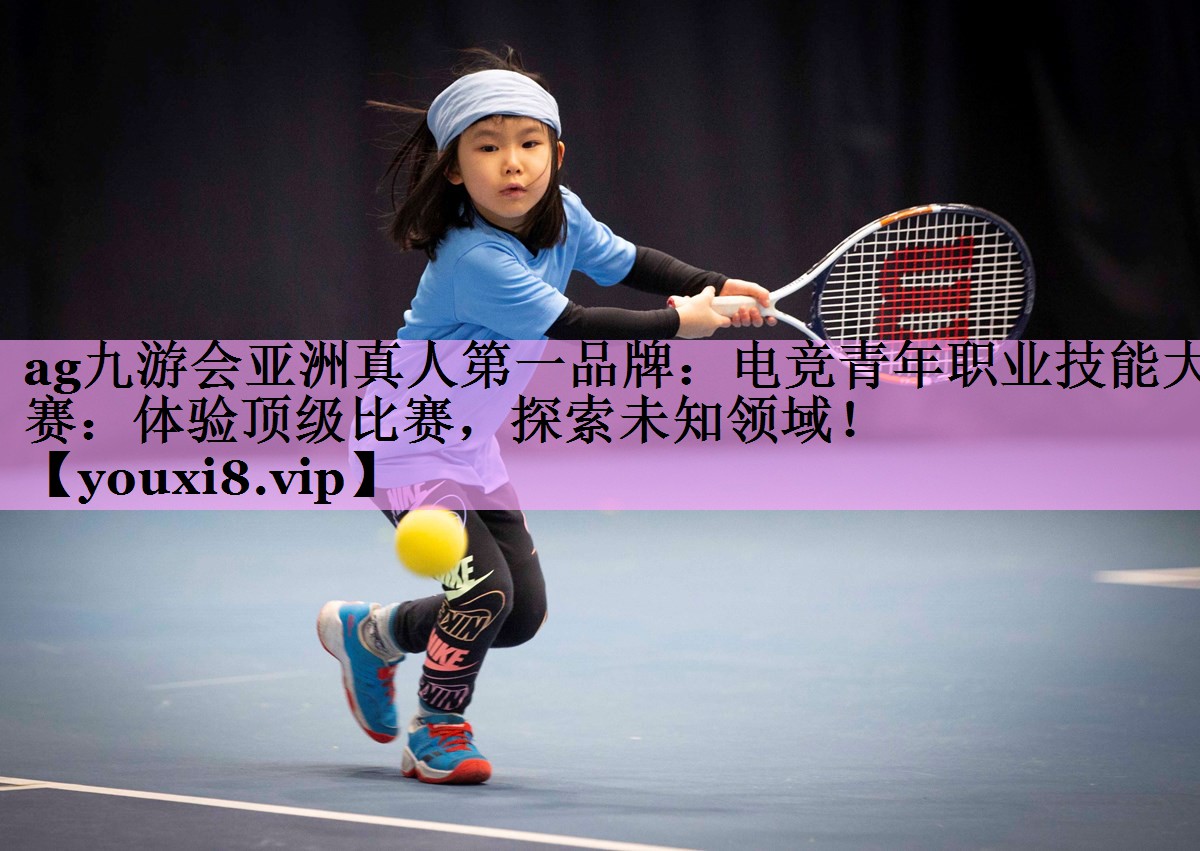 电竞青年职业技能大赛:体验顶级比赛,探索未知领域! 电竞青年职业技能大赛:体验顶级比赛,探索未知领域!