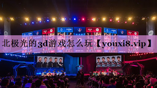 北极光的3d游戏怎么玩 北极光的3d游戏怎么玩