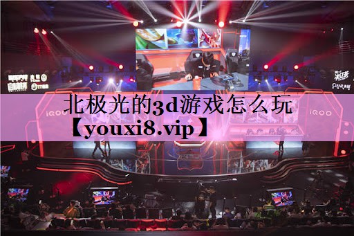 北极光的3d游戏怎么玩 北极光的3d游戏怎么玩